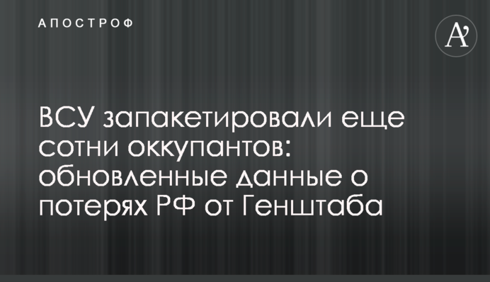ВСУ запакетировали еще сотни оккупантов: обновленные данные о потерях РФ от Генштаба