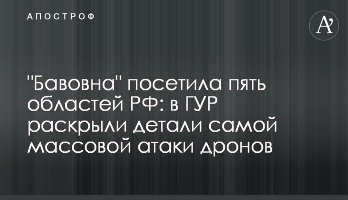 "Бавовна" посетила пять областей РФ: в ГУР раскрыли детали самой массовой атаки дронов