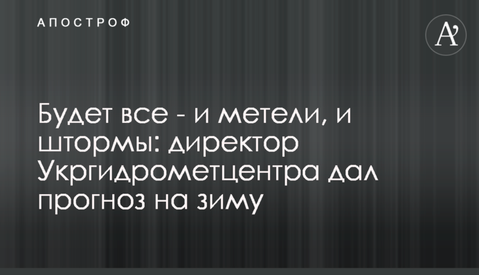 Буде все - і хуртовини, і шторми:  директор Укргідрометцентру дав прогноз на зиму