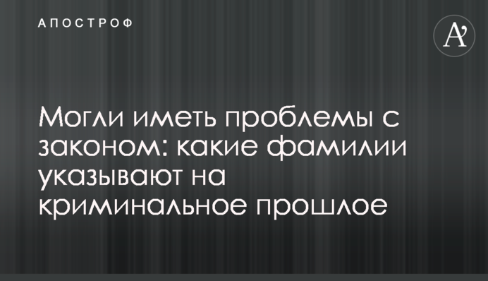 Могли мати проблеми з законом: які прізвища вказують на кримінальне минуле