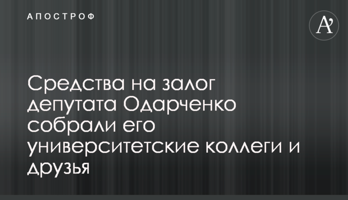Кошти на заставу за депутата Одарченка зібрали його університетські колеги та друзі