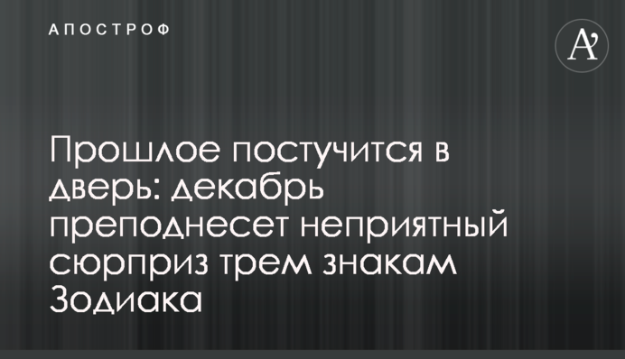 Прошлое постучится в дверь: декабрь преподнесет неприятный сюрприз трем знакам Зодиака
