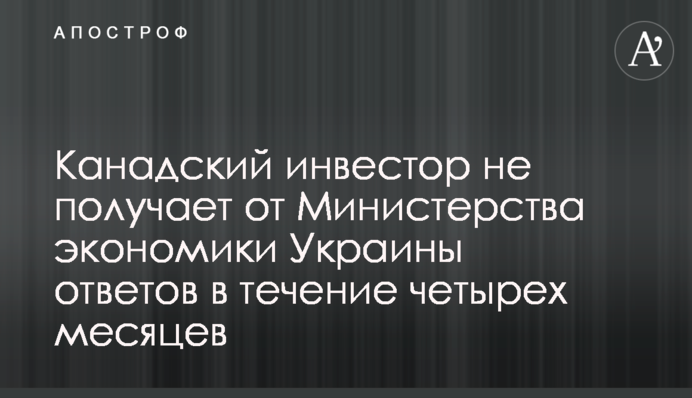 Канадский инвестор не получает от Министерства экономики Украины ответов в течение четырех месяцев