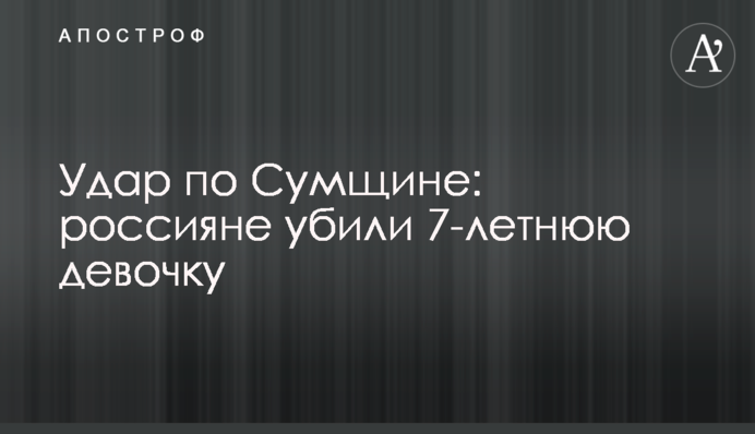 Удар по Сумщині: росіяни вбили 7-річну дівчинку