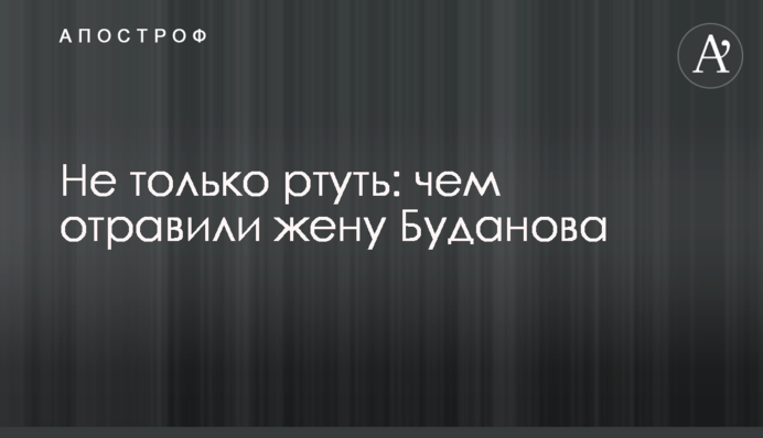 Не только ртуть: чем отравили жену Буданова
