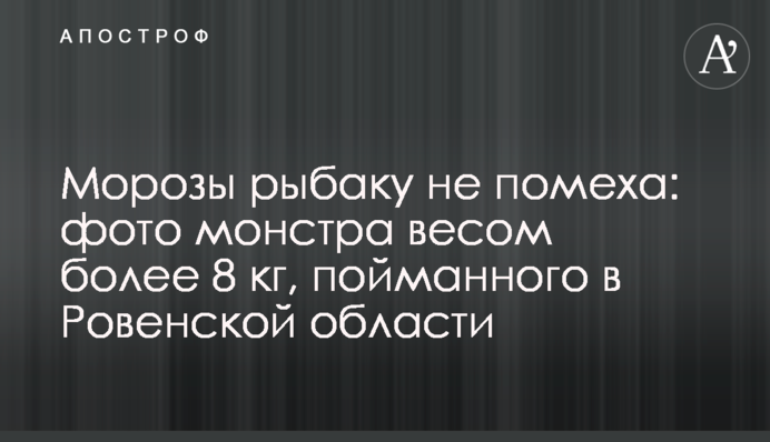 Морози рибалці не перешкода: фото монстра вагою понад 8 кг, спійманого на Рівненщині