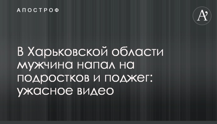 На Харківщині чоловік напав на підлітків та підпалив: жахливе відео