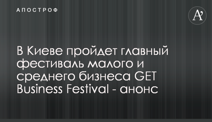 В Киеве пройдет главный фестиваль малого и среднего бизнеса GET Business Festival - анонс