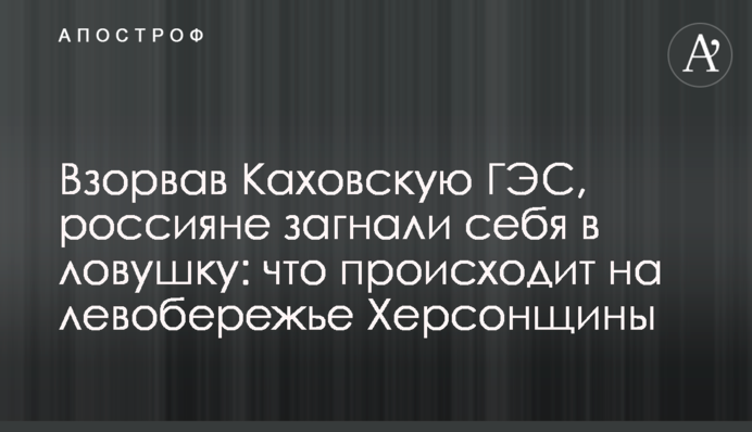 Взорвав Каховскую ГЭС, россияне загнали себя в ловушку: что происходит на левобережье Херсонщины
