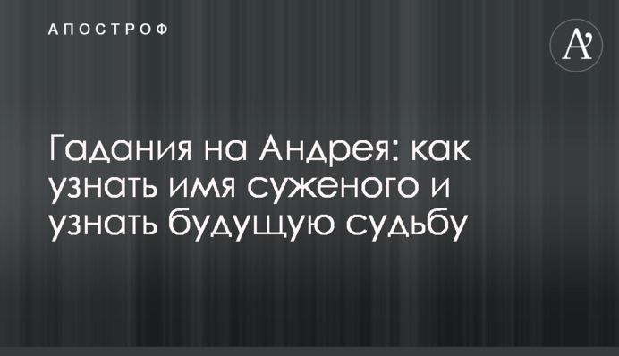 Гадания на Андрея: как узнать имя суженого и будущую судьбу