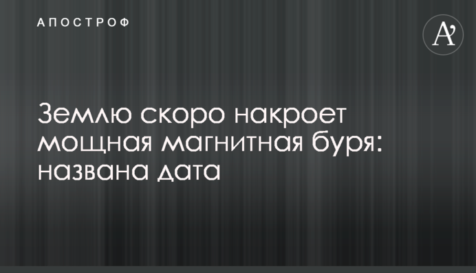Землю скоро накриє потужна магнітна буря: названо дату