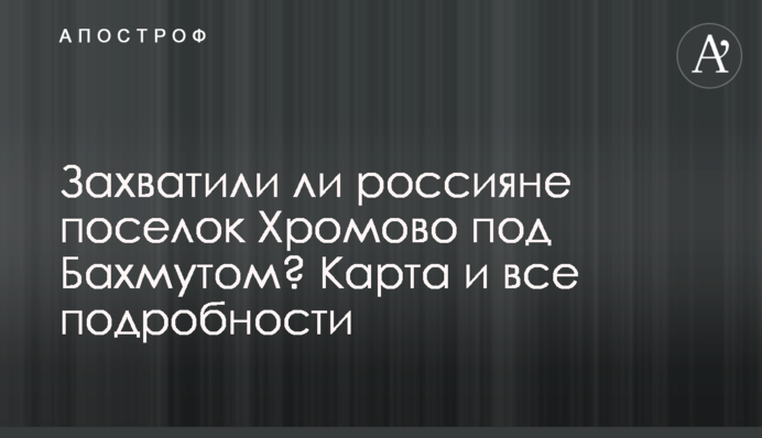 Чи захопили росіяни селище Хромове під Бахмутом? Карта і всі подробиці