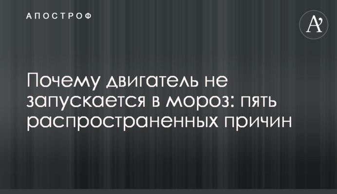 Чому двигун не запускається в мороз: п'ять поширених причин