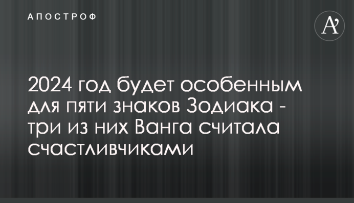2024 год будет особенным для пяти знаков Зодиака - три из них Ванга считала счастливчиками