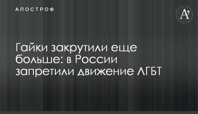 Гайки закрутили ще більше: в Росії заборонили рух ЛГБТ