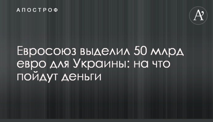 Евросоюз выделил 50 млрд евро для Украины: на что пойдут деньги