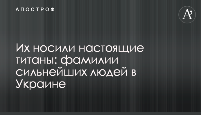 Їх носили справжні титани: прізвища найсильніших людей в Україні