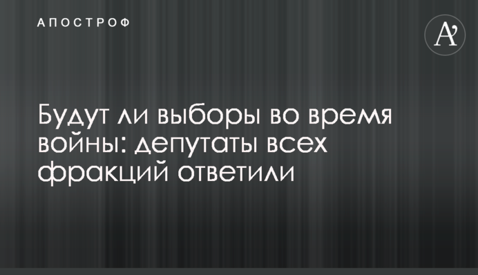 Чи будуть вибори під час війни: депутати всіх фракцій дали відповідь