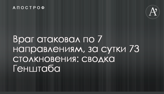 Ворог атакував по 7 напрямках, за добу 73 зіткнення: зведення Генштабу
