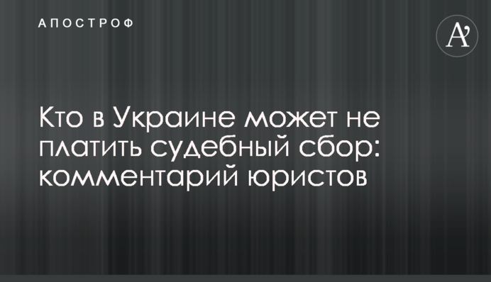 Кто в Украине может не платить судебный сбор: комментарий юристов