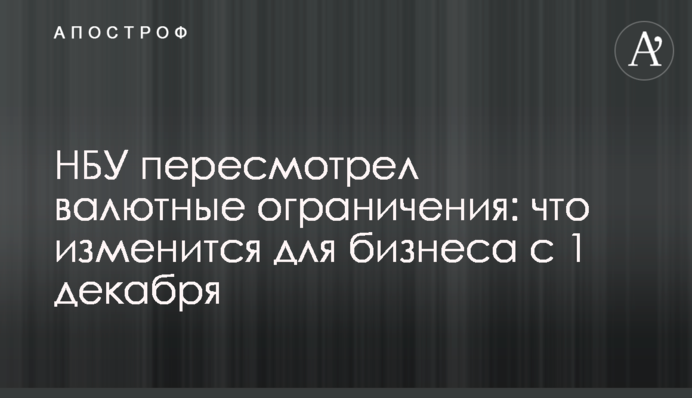 НБУ переглянув валютні обмеження: що зміниться для бізнесу з 1 грудня