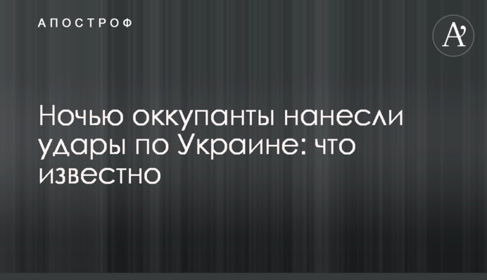 Вночі окупанти завдали ударів по Україні: що відомо