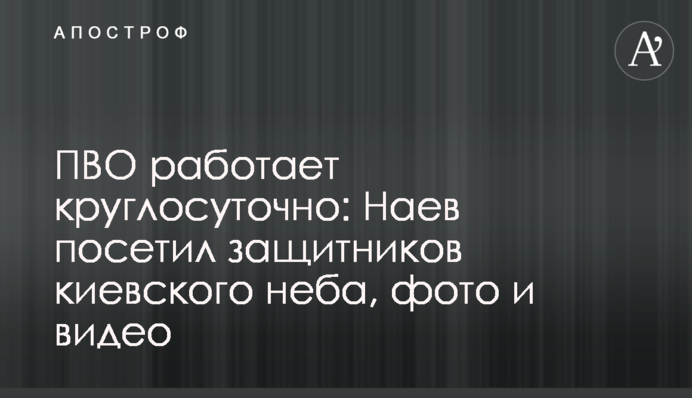ПВО работает круглосуточно: Наев посетил защитников киевского неба, фото и видео