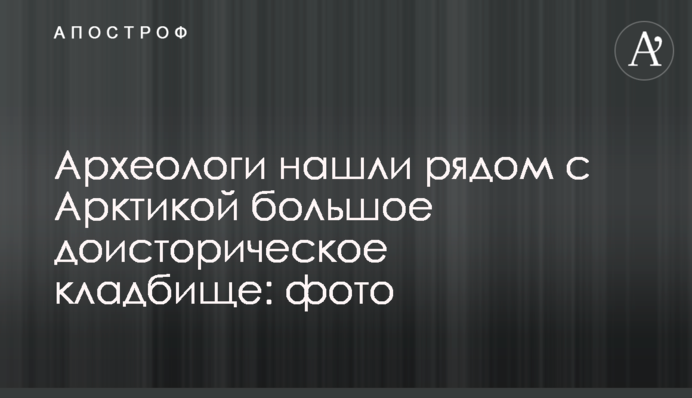 Археологи нашли рядом с Арктикой большое доисторическое кладбище: фото
