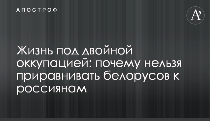Життя під подвійною окупацією: чому не можна прирівнювати білорусів до росіян
