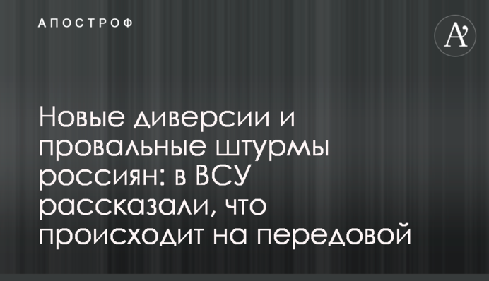Новые диверсии и провальные штурмы россиян: в ВСУ рассказали, что происходит на передовой