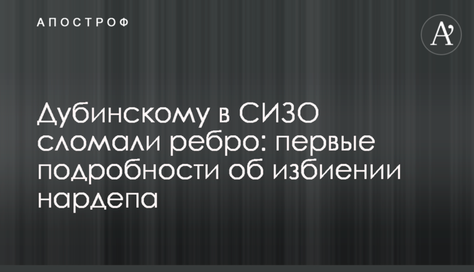Дубінському в СІЗО зламали ребро: перші подробиці про побиття нардепа