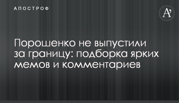 Порошенка не випустили за кордон: підбірка яскравих мемів і коментарів