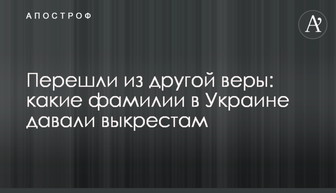 Перейшли з іншої віри: які прізвища в Україні давали вихрестам