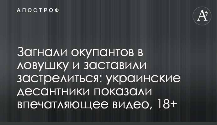 Загнали окупантів в пастку і змусили застрелитися: українські десантники показали вражаюче відео, 18+