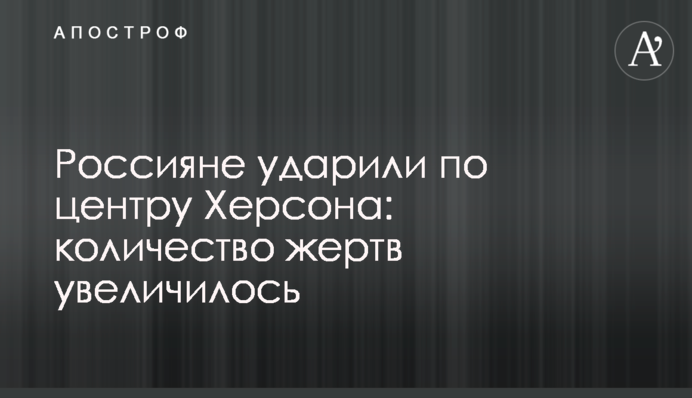 Росіяни вдарили по центру Херсона: кількість жертв збільшилась