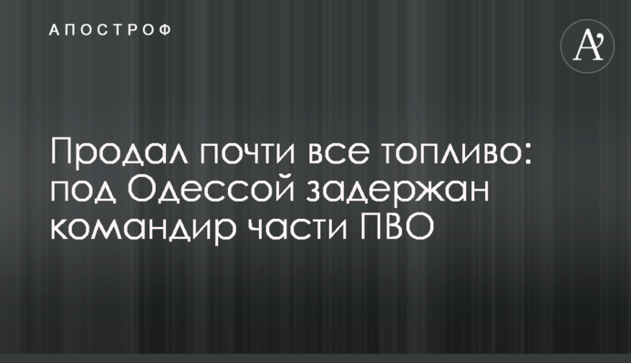 Продав майже все пальне: під Одесою затримали командира частини ППО