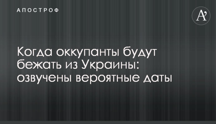 Коли окупанти втікатимуть з України: озвучені ймовірні дати