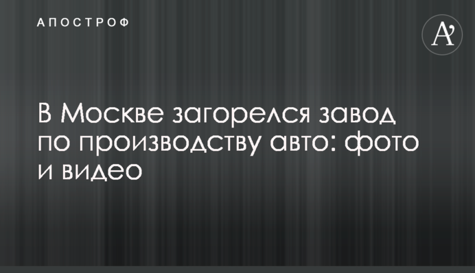 У Москві спалахнув завод з виробництва авто для армії: фото і відео