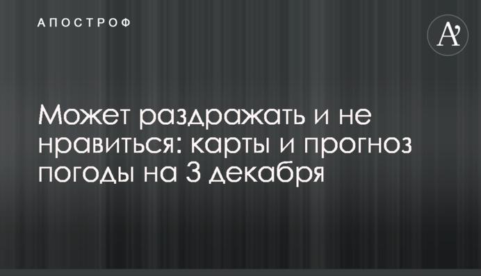 Може дратувати і не подобатися: карти і прогноз погоди на 3 грудня
