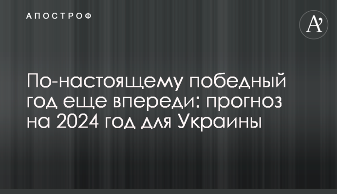 По-справжньому переможний рік ще попереду: прогноз на 2024 рік для України