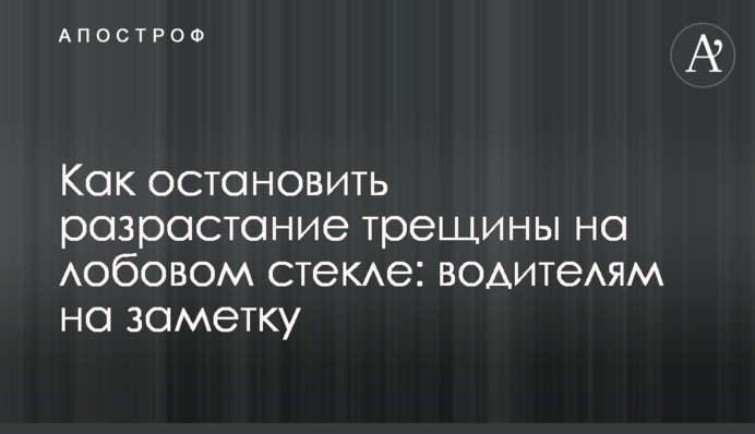 Как остановить разрастание трещины на лобовом стекле: водителям на заметку