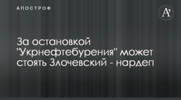 За остановкой "Укрнефтебурения" может стоять Злочевский - нардеп