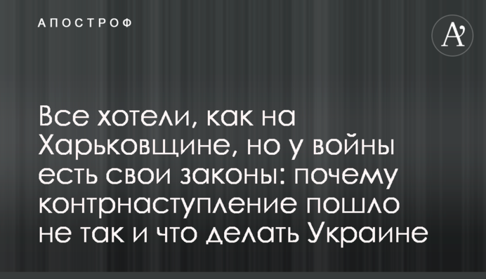 Все хотели, как на Харьковщине, но у войны есть свои законы: почему контрнаступление пошло не так и что делать Украине
