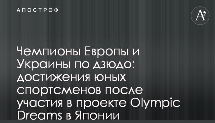 Чемпіони Європи та України з дзюдо: досягнення юних спортсменів після участі в проєкті Olympic Dreams в Японії