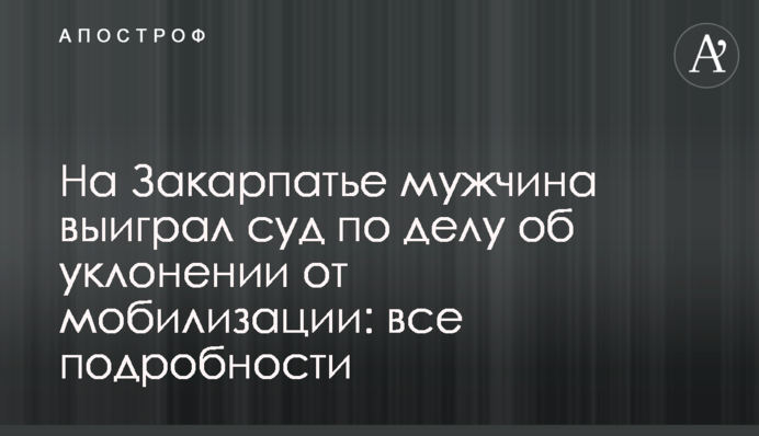 На Закарпатье мужчина выиграл суд по делу об уклонении от мобилизации: все подробности