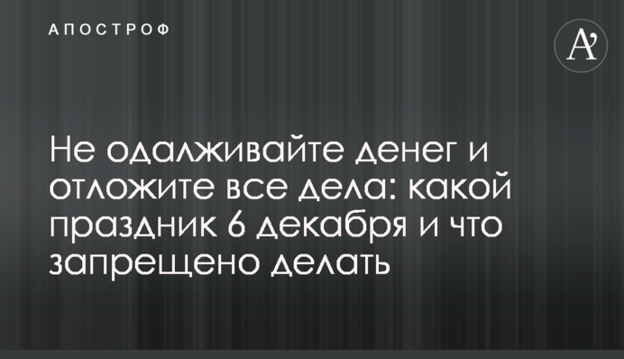 Не позичайте гроші і відкладіть всі справи:  яке свято 6  грудня і що заборонено робити