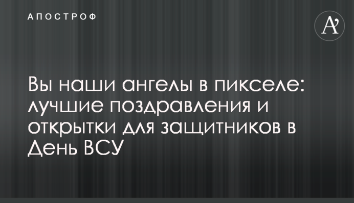 Ви наші янголи в пікселі: найкращі привітання і листівки для захисників на День ЗСУ