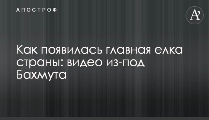 Как появилась главная елка страны: видео из-под Бахмута