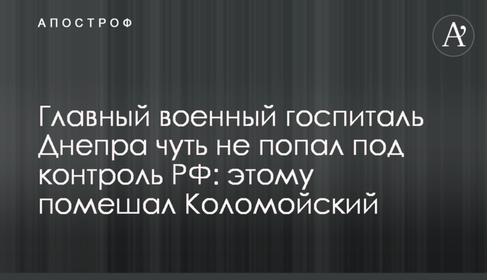 Главный военный госпиталь Днепра чуть не попал под контроль РФ: этому помешал Коломойский