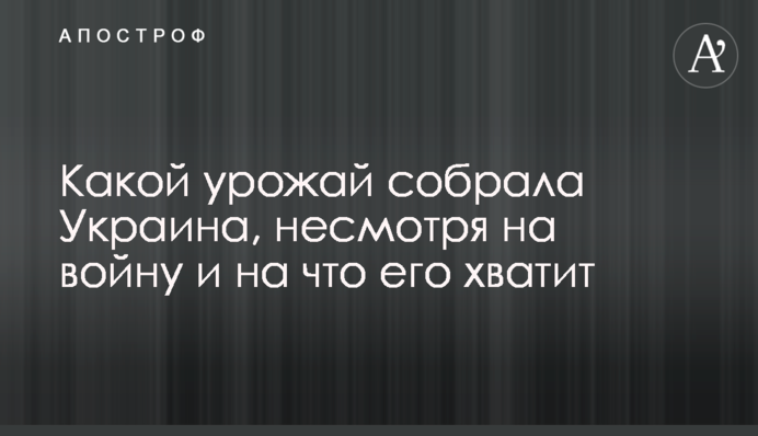 Який урожай зібрала Україна попри війну і на що його вистачить